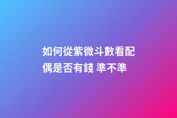 如何從紫微斗數看配偶是否有錢 準不準